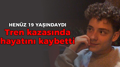 Henüz 19 yaşındaydı: Tren kazasında hayatını kaybetti