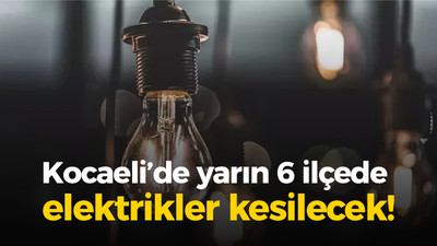 Kocaeli’de yarın 6 ilçede elektrikler kesilecek!