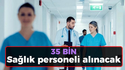 35 bin Sağlık personeli alınacak