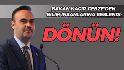 Bakan Kacır Gebze'den bilim insanlarına seslendi: Dönün!