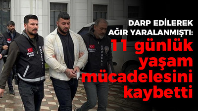 Darp edilerek ağır yaralanmıştı 11 günlük yaşam mücadelesini kaybetti