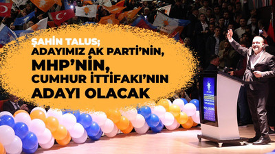 Şahin Talus; "Adayımız Ak Parti'nin adayı olacak"