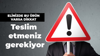 Elinizde bu ürün varsa dikkat! Teslim etmeniz gerekiyor