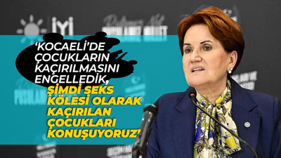 Akşener; "Kocaeli'de çocukların kaçırılmasını engelledik"