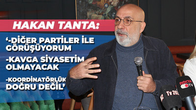 Hakan Tanta: “Kavga siyaseti yapmayacağım”