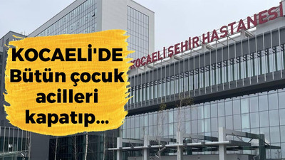 Kocaeli’de bütün çocuk acilleri kapatıp… Bir doktor var!