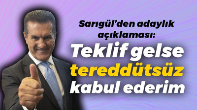 Sarıgül’den adaylık açıklaması: Hiç tereddütsüz kabul ederim