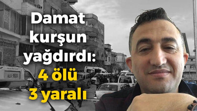 Damat kurşun yağdırdı: 4 ölü 3 yaralı