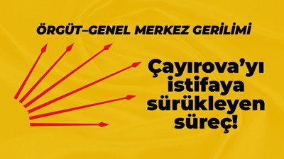 CHP’de genel merkez – örgüt gerilimi! Çayırova’yı istifaya sürükleyen süreçte neler yaşandı?