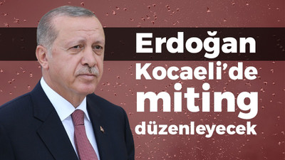 Erdoğan, Kocaeli'de miting yapacak!