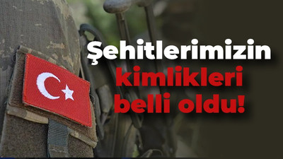 Şehitlerimizin kimlikleri belli oldu!