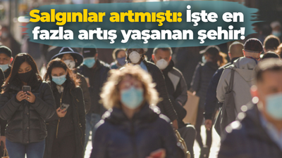 Salgınlar artmıştı: İşte en fazla artış yaşanan şehir