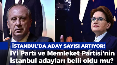 İstanbul'da aday sayısı artıyor! İYİ Parti ve Memleket Partisi'nin İstanbul adayları belli oldu mu?