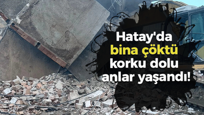 Hatay'da bina çöktü korku dolu anlar yaşandı!