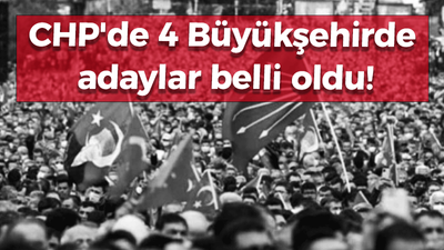 CHP'de 4 Büyükşehirde adaylar belli oldu!