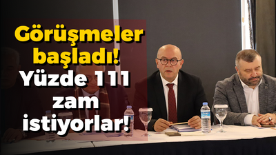 Görüşmeler başladı! Yüzde 111 zam istiyorlar!