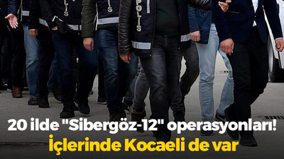 20 ilde "Sibergöz-12" operasyonları! İçlerinde Kocaeli de var