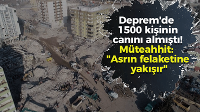 Deprem'de 1500 kişinin canını almıştı! Binayı yapan Müteahhit: "Asrın felaketine yakışır"