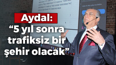 Aydal: “5 yıl sonra trafiksiz bir şehir olacak”