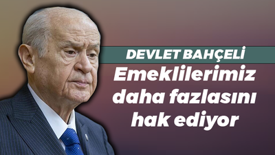 Devlet Bahçeli: Emeklilerimiz daha fazlasını hak ediyor