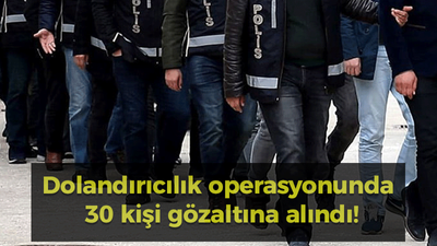 Dolandırıcılık operasyonunda 30 kişi gözaltına alındı!