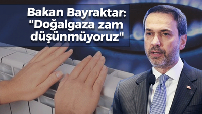 Bakan Bayraktar: "Doğalgaza zam düşünmüyoruz"