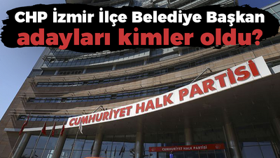 CHP İzmir İlçe Belediye Başkan adayları kimler oldu? CHP İzmir İlçe Belediye Başkan adayları listesi