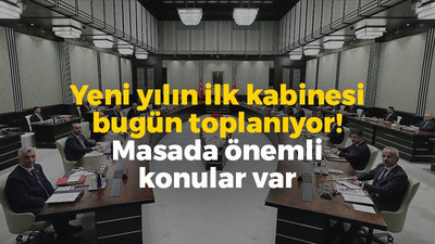 Yeni yılın ilk kabinesi bugün toplanıyor! Masada önemli konular var