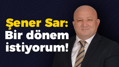 Şener Sar: Bir dönem istiyorum!