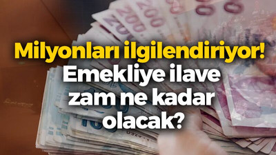 Milyonları ilgilendiriyor! Emekliye ilave zam ne kadar olacak?