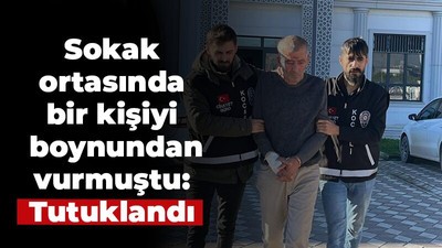 Sokak ortasında bir kişiyi boynundan vurmuştu: Tutuklandı