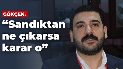 Gökçek; “Sandıktan ne çıkarsa karar o”