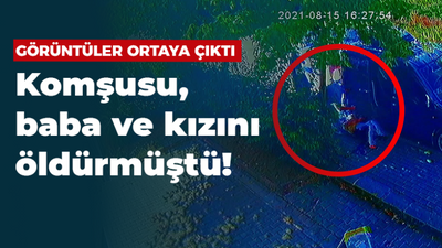 Görüntüler ortaya çıktı Komşusu, baba ve kızını öldürmüştü!