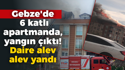 Gebze'de 6 katlı apartmanda yangın çıktı! Daire alev alev yandı