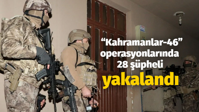 “Kahramanlar-46” operasyonlarında 28 şüpheli yakalandı