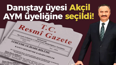 Danıştay üyesi Akçil, AYM üyeliğine seçildi!