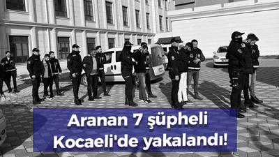 Aranan 7 şüpheli Kocaeli'de yakalandı!