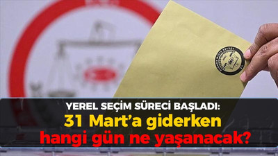 Yerel seçim süreci başladı: 31 Mart'a giderken hangi gün, ne yaşanacak?