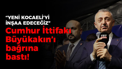 Cumhur İttifakı Büyükakın’ı bağrına bastı! “Yeni Kocaeli'yi inşaa edeceğiz”