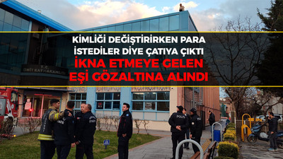 Kimliği değiştirirken para istediler diye çatıya çıktı, İkna etmeye gelen eşi gözaltına alındı