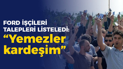 Ford İşçileri talepleri listeledi; "Yemezler kardeşim"