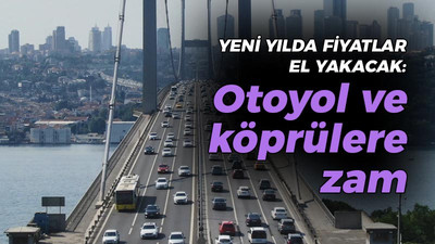 Yeni yılda fiyatlar el yakacak: Otoyol ve köprülere zam