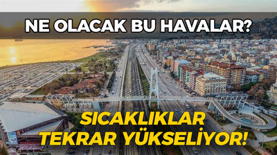 Ne olacak bu havalar? Sıcaklıklar tekrar yükseliyor!