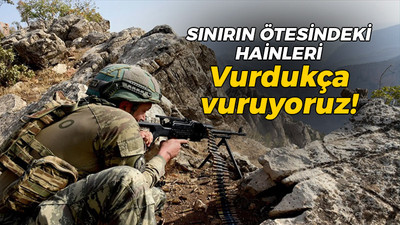 Sınırın ötesindeki hainleri vurdukça vuruyoruz!