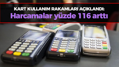 Kart kullanım rakamları açıklandı: Harcamalar yüzde 116 arttı