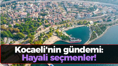 Kocaeli'nin gündemi: Hayali seçmenler!