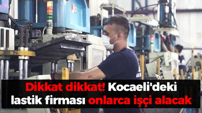 Dikkat dikkat! Kocaeli'deki lastik firması onlarca işçi alacak