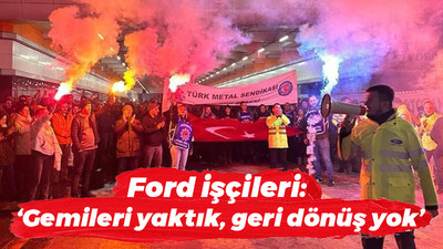 Ford işçileri: “Gemileri yaktık, geri dönüş yok”