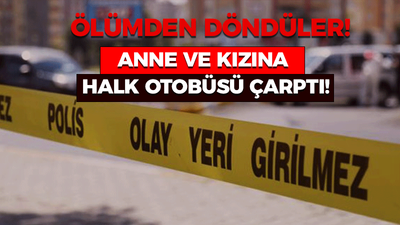 ÖLÜMDEN DÖNDÜLER Anne ve kızına halk otobüsü çarptı!