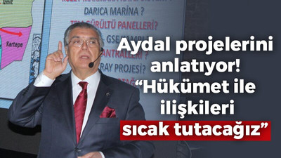 Aydal projelerin anlatıyor! “Hükümet ile ilişkileri sıcak tutacağız”